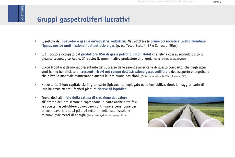 Total, Statoil, BP e Conocophillips) Il 1 posto è occupato dal produttore USA di gas e petrolio Exxon Mobil che relega così al secondo posto il gigante tecnologico Apple.