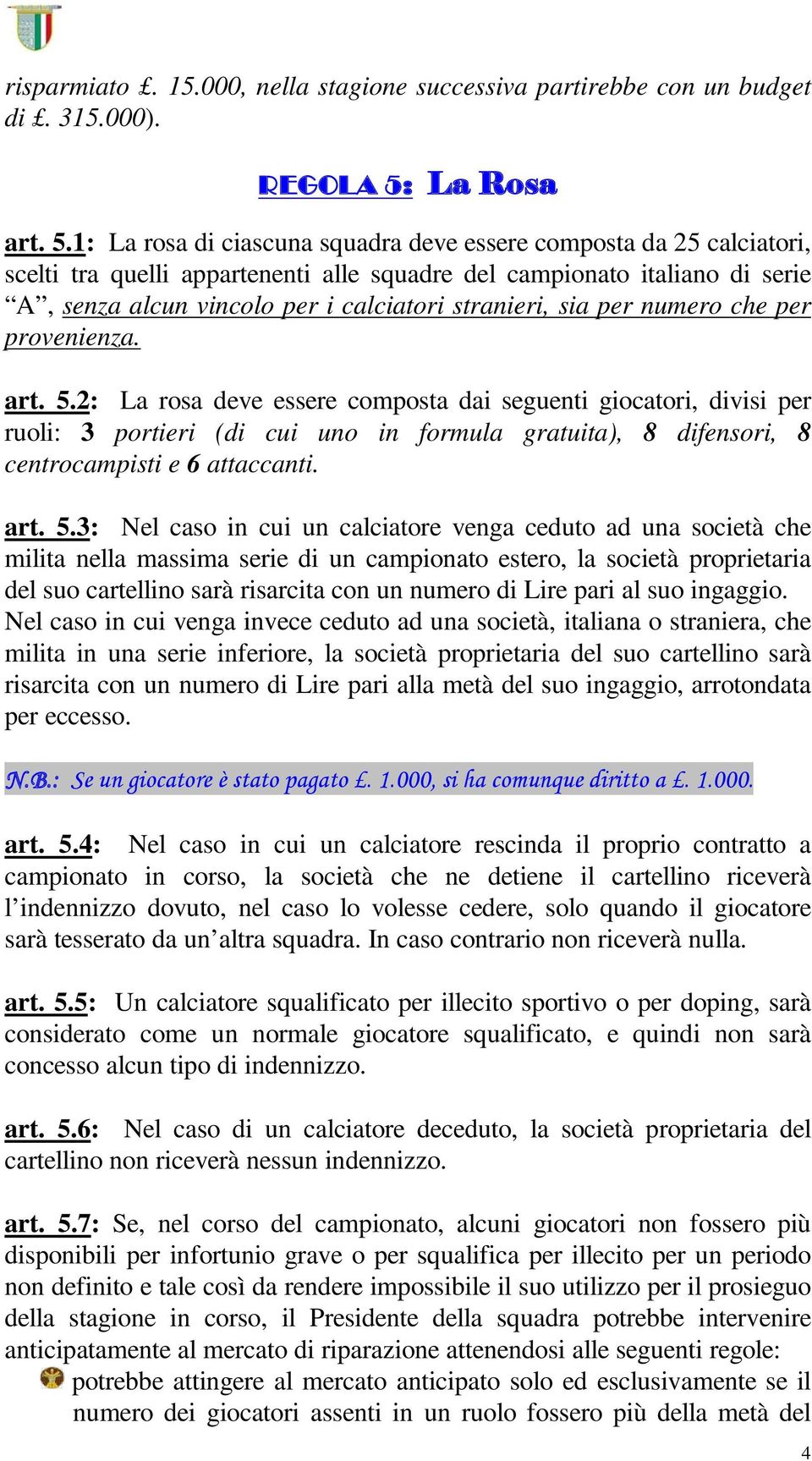 1: La rosa di ciascuna squadra deve essere composta da 25 calciatori, scelti tra quelli appartenenti alle squadre del campionato italiano di serie A, senza alcun vincolo per i calciatori stranieri,