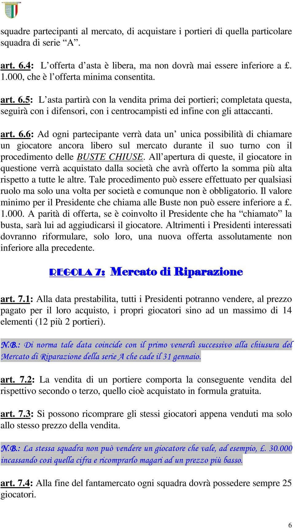 5: L asta partirà con la vendita prima dei portieri; completata questa, seguirà con i difensori, con i centrocampisti ed infine con gli attaccanti. art. 6.