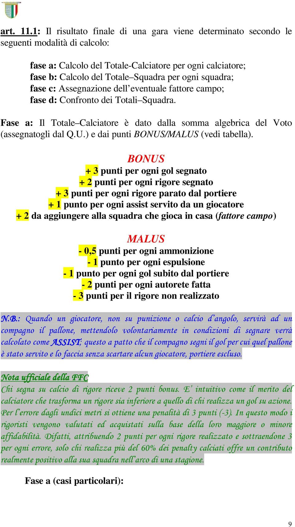 squadra; fase c: Assegnazione dell eventuale fattore campo; fase d: Confronto dei Totali Squadra. Fase a: Il Totale Calciatore è dato dalla somma algebrica del Voto (assegnatogli dal Q.U.