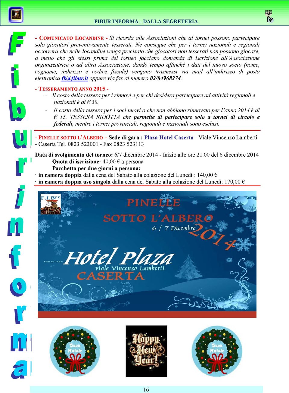 domanda di iscrizione all Associazione organizzatrice o ad altra Associazione, dando tempo affinché i dati del nuovo socio (nome, cognome, indirizzo e codice fiscale) vengano trasmessi via mail all