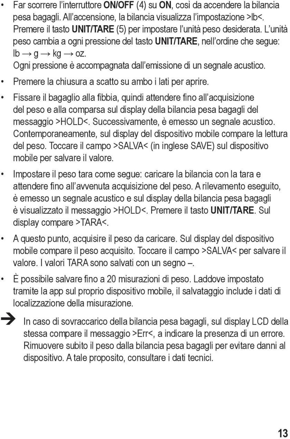 Ogni pressione è accompagnata dall emissione di un segnale acustico. Premere la chiusura a scatto su ambo i lati per aprire.