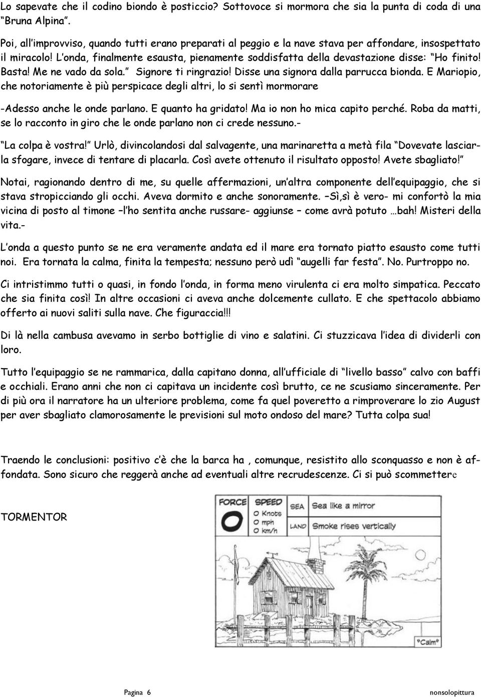 L onda, finalmente esausta, pienamente soddisfatta della devastazione disse: Ho finito! Basta! Me ne vado da sola. Signore ti ringrazio! Disse una signora dalla parrucca bionda.