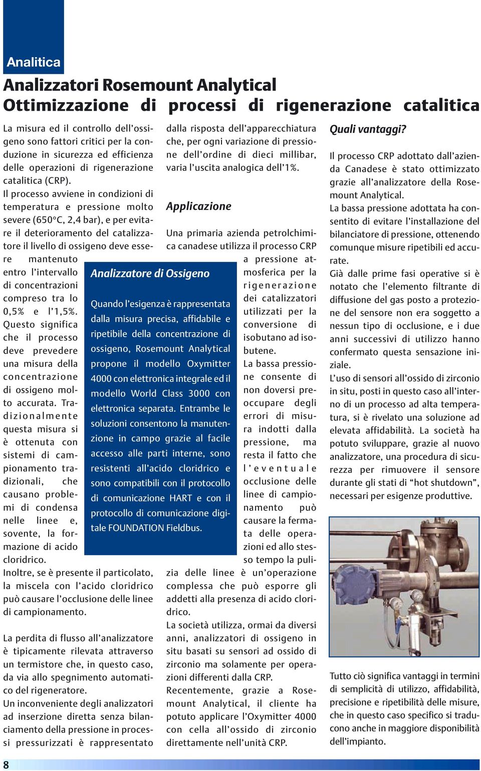 Il processo avviene in condizioni di temperatura e pressione molto severe (650 C, 2,4 bar), e per evitare il deterioramento del catalizzatore il livello di ossigeno deve essere mantenuto entro l