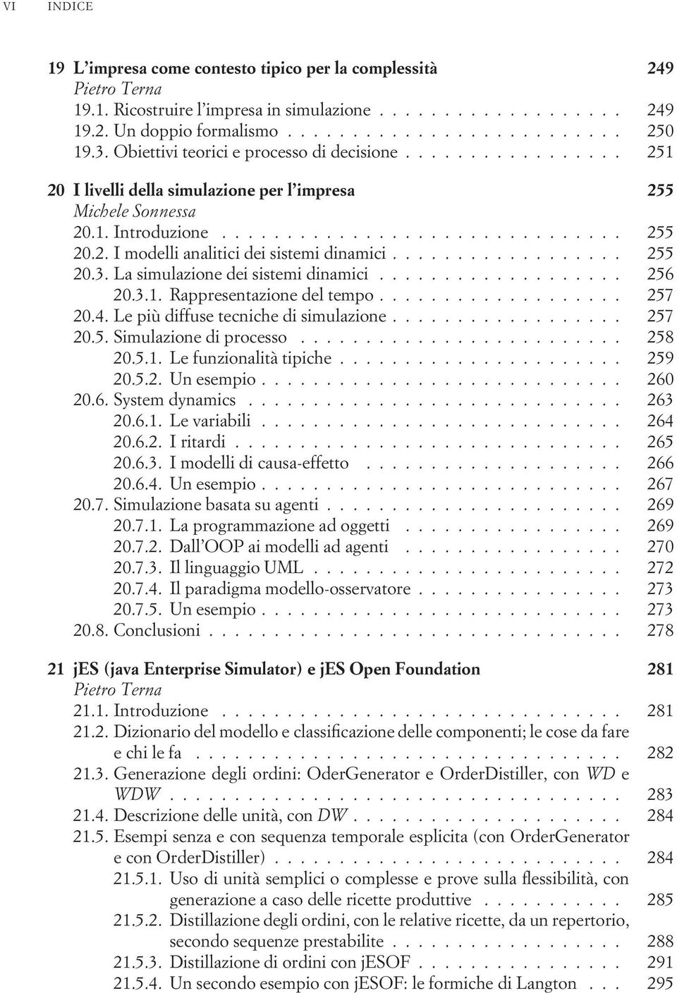 ................. 255 20.3. La simulazione dei sistemi dinamici................... 256 20.3.1. Rappresentazione del tempo................... 257 20.4. Le più diffuse tecniche di simulazione.................. 257 20.5. Simulazione di processo.