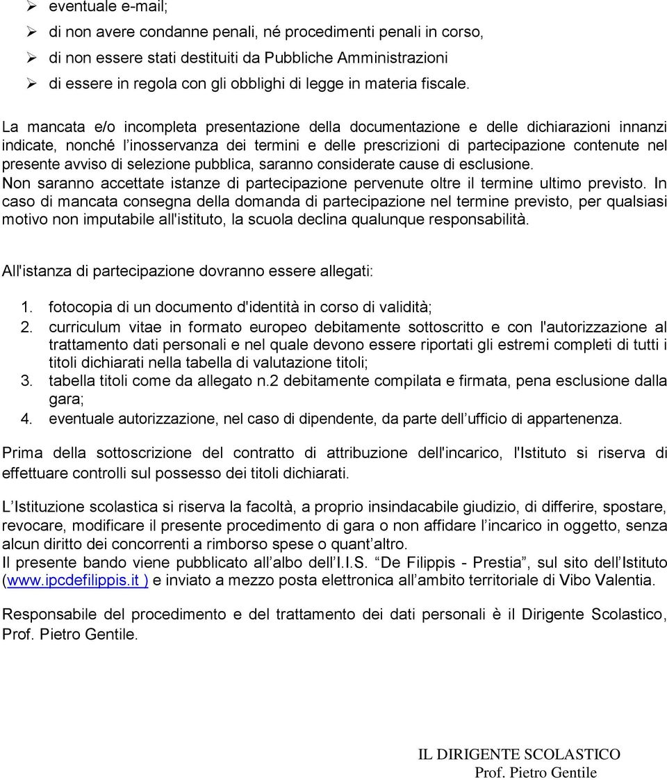 La mancata e/o incompleta presentazione della documentazione e delle dichiarazioni innanzi indicate, nonché l inosservanza dei termini e delle prescrizioni di partecipazione contenute nel presente