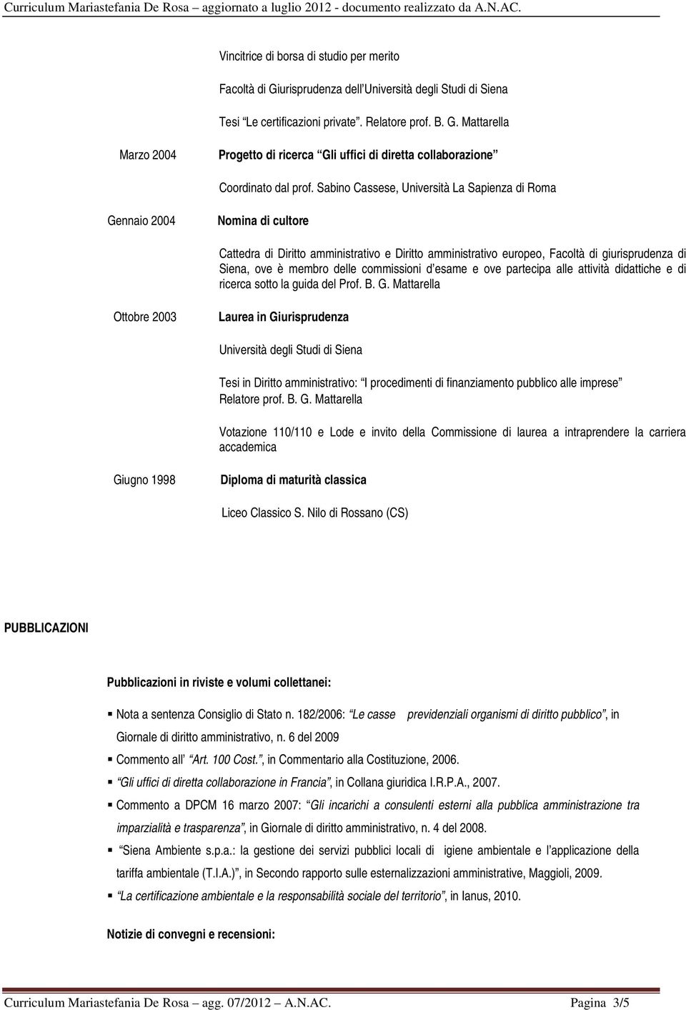 giurisprudenza di Siena, ove è membro delle commissioni d esame e ove partecipa alle attività didattiche e di ricerca sotto la guida del Prof. B. G.