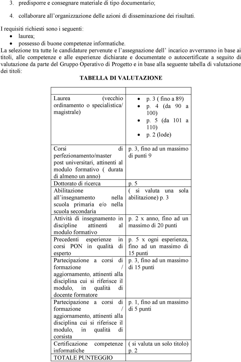 La selezione tra tutte le candidature pervenute e l assegnazione dell incarico avverranno in base ai titoli, alle competenze e alle esperienze dichiarate e documentate o autocertificate a seguito di