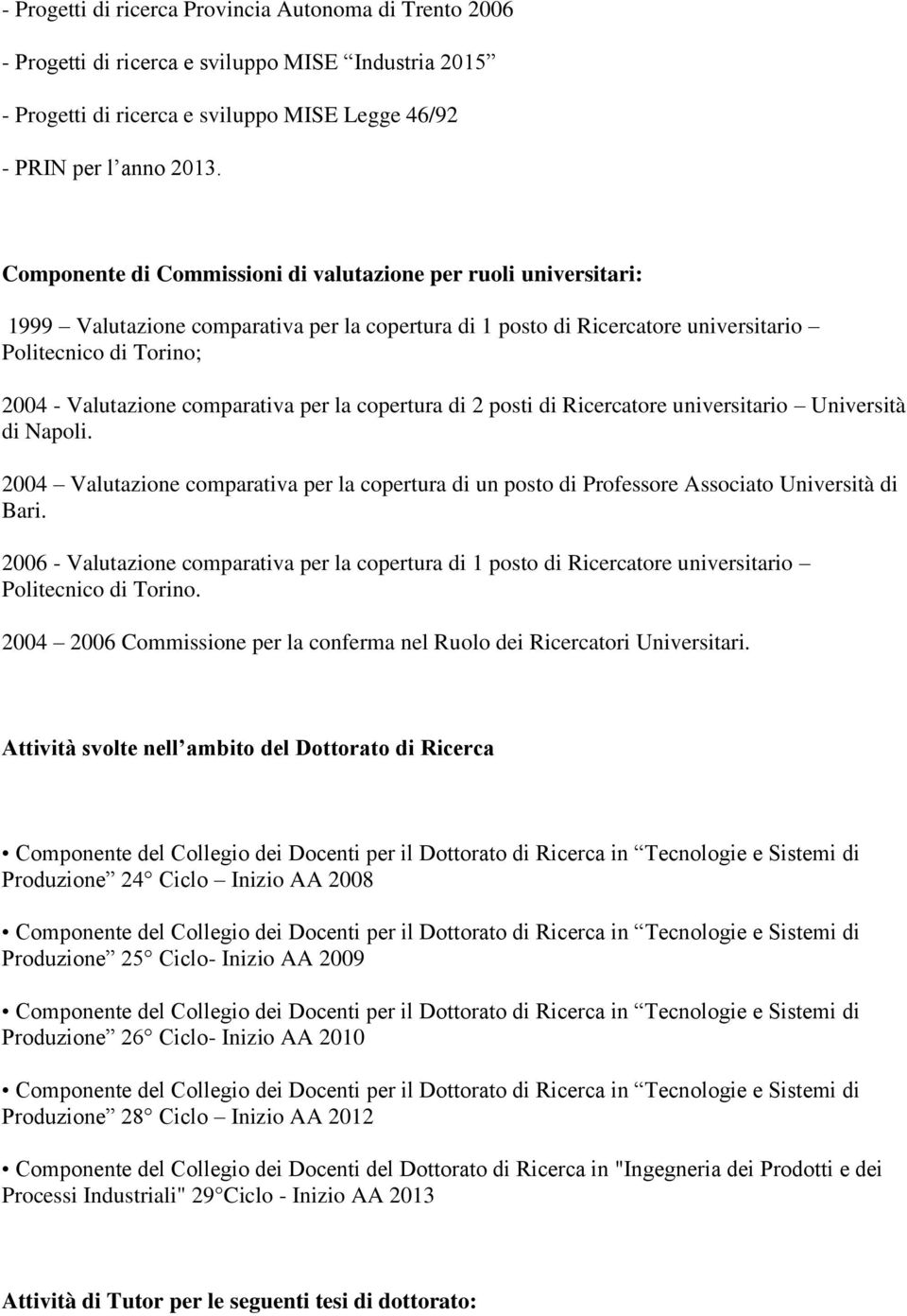 comparativa per la copertura di 2 posti di Ricercatore universitario Università di Napoli. 2004 Valutazione comparativa per la copertura di un posto di Professore Associato Università di Bari.