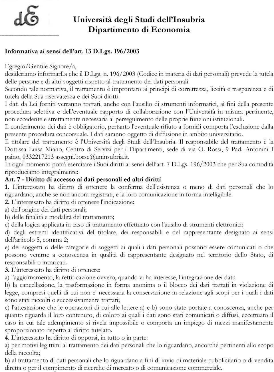 Secondo tale normativa, il trattamento è improntato ai principi di correttezza, liceità e trasparenza e di tutela della Sua riservatezza e dei Suoi diritti.