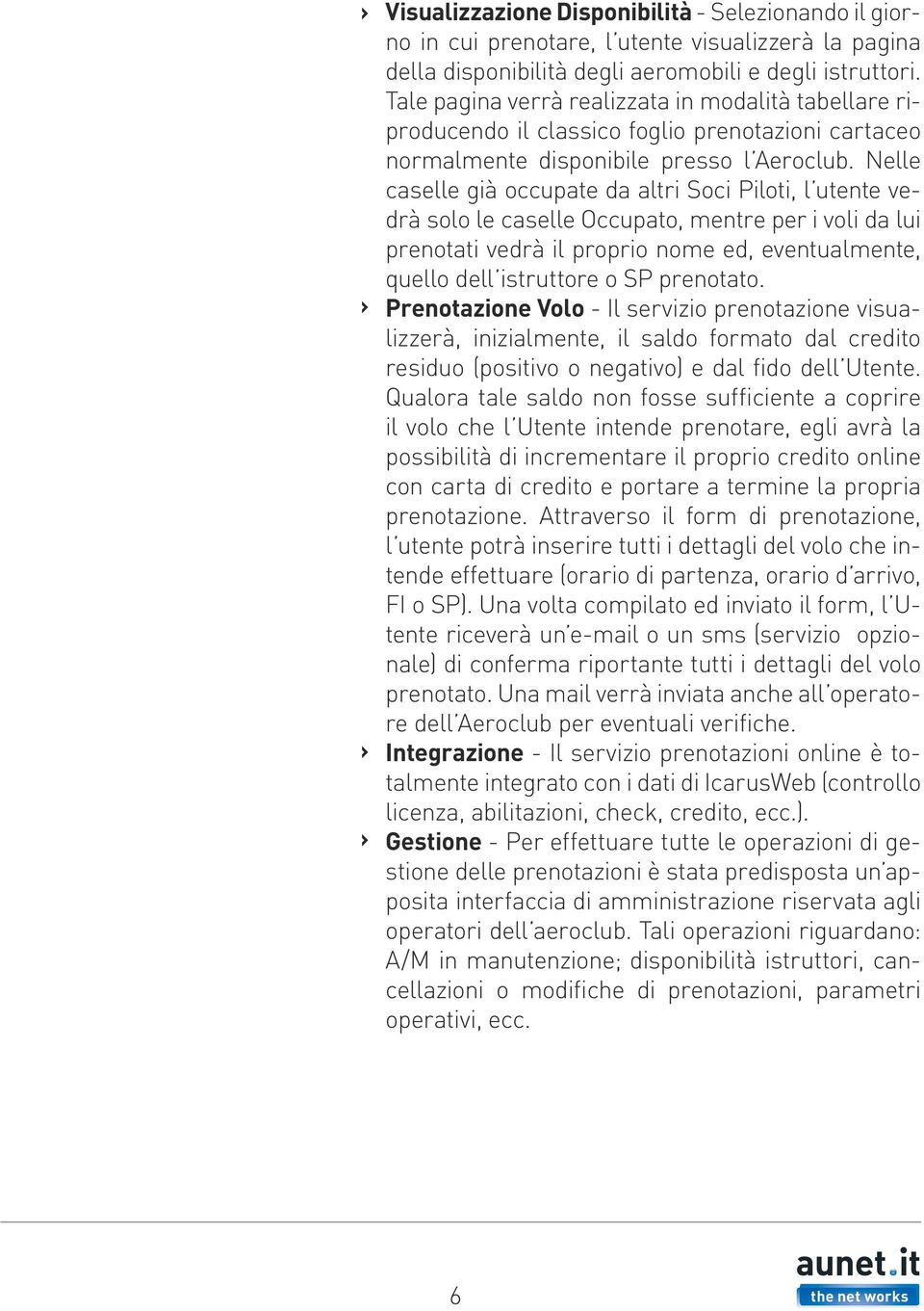 Nelle caselle già occupate da altri Soci Piloti, l utente vedrà solo le caselle Occupato, mentre per i voli da lui prenotati vedrà il proprio nome ed, eventualmente, quello dell istruttore o SP