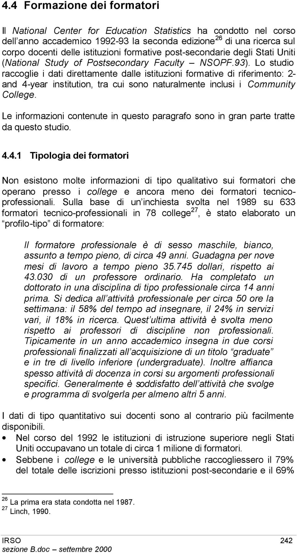 Lo studio raccoglie i dati direttamente dalle istituzioni formative di riferimento: 2- and 4-year institution, tra cui sono naturalmente inclusi i Community College.