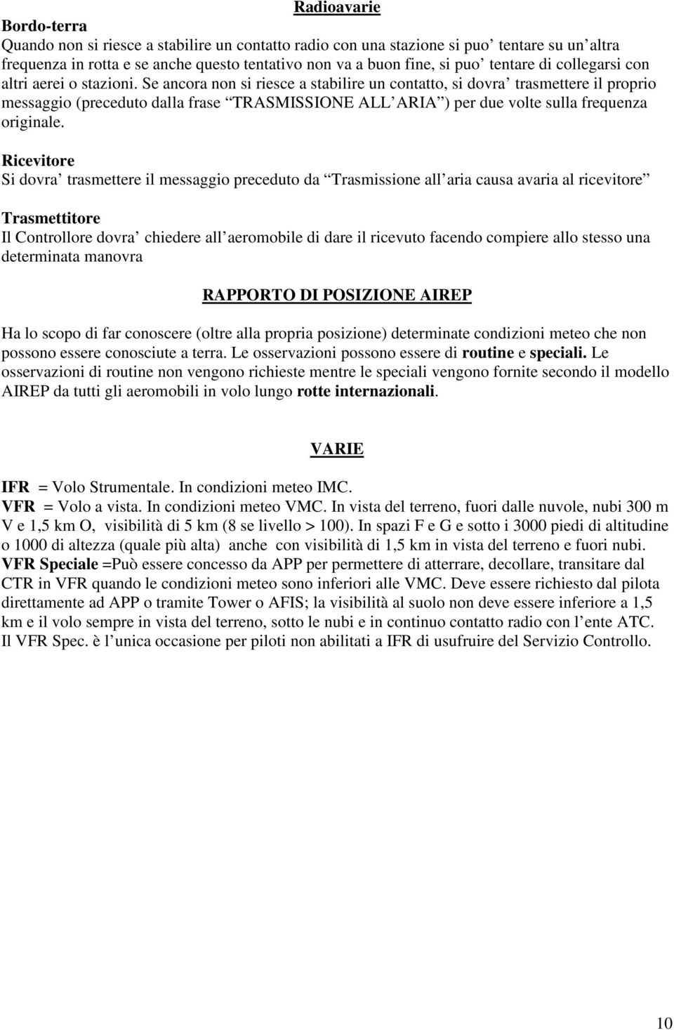 Se ancora non si riesce a stabilire un contatto, si dovra trasmettere il proprio messaggio (preceduto dalla frase TRASMISSIONE ALL ARIA ) per due volte sulla frequenza originale.