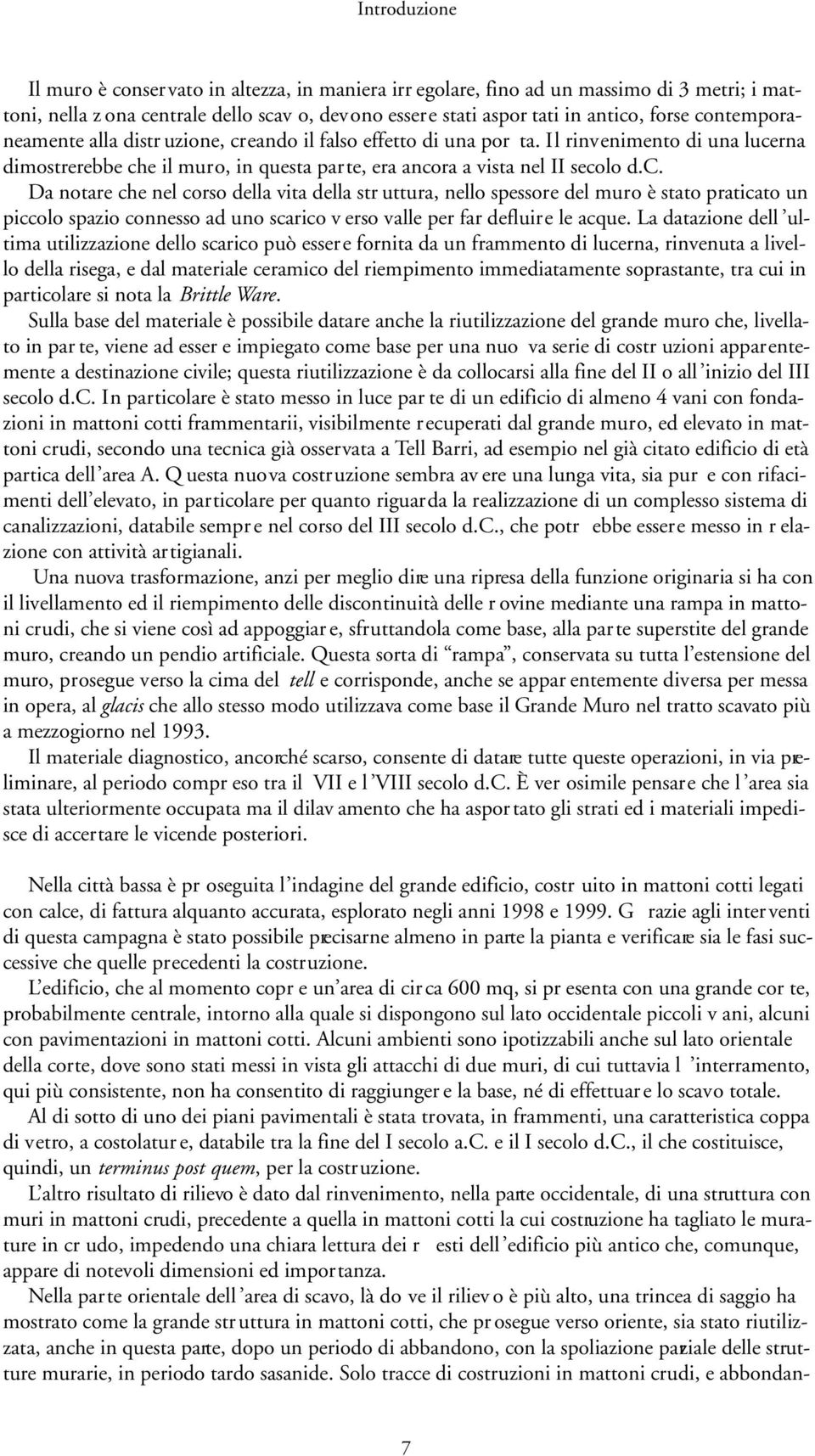 La datazione dell ultima utilizzazione dello scarico può essere fornita da un frammento di lucerna, rinvenuta a livello della risega, e dal materiale ceramico del riempimento immediatamente