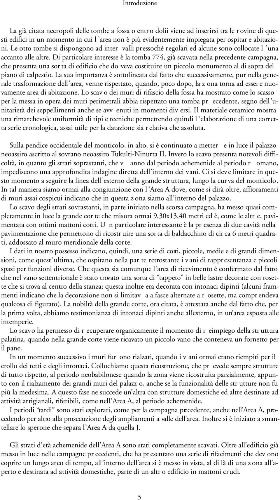 Di particolare interesse è la tomba 774, già scavata nella precedente campagna, che presenta una sor ta di edificio che do veva costituire un piccolo monumento al di sopra del piano di calpestio.