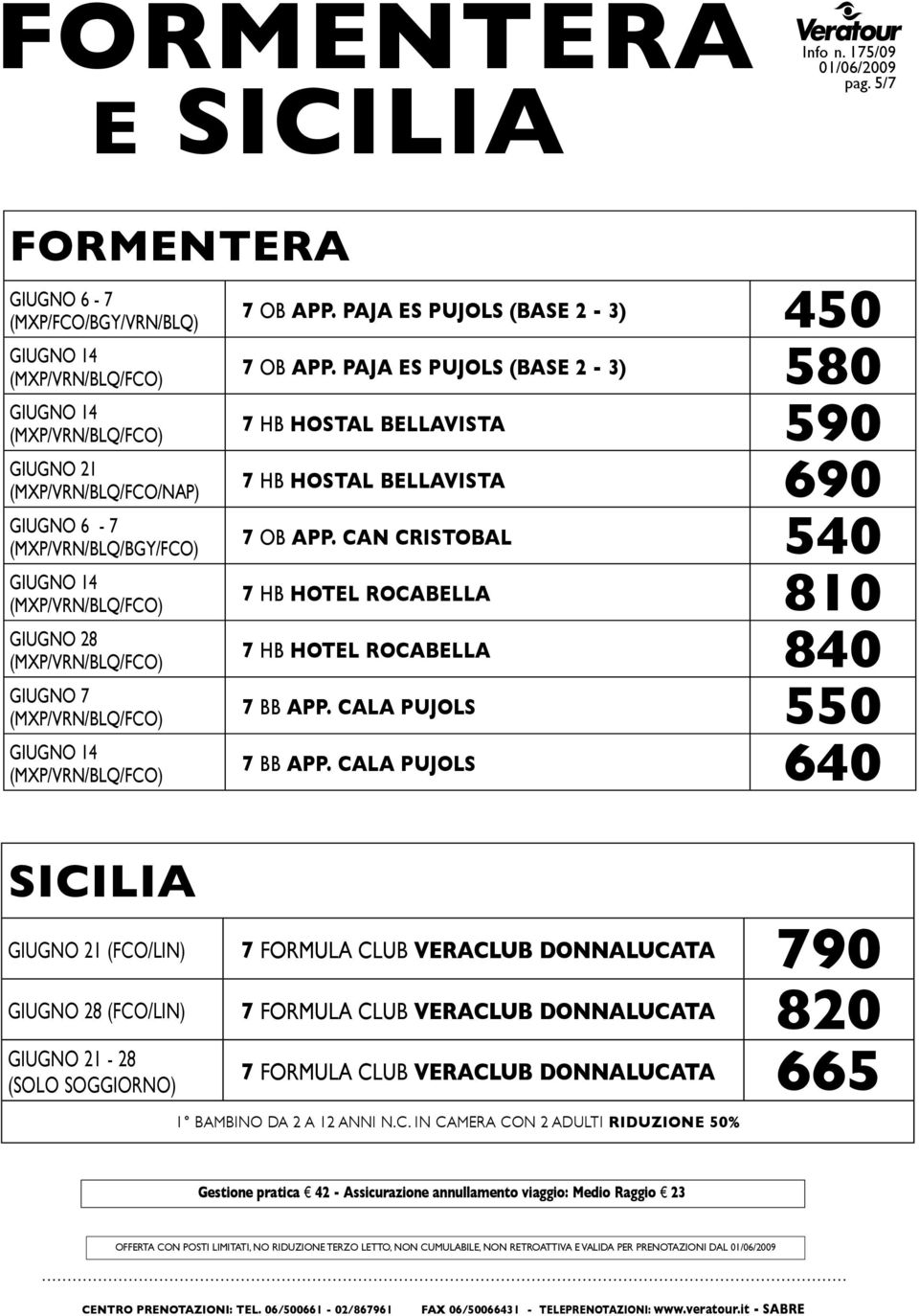 giugno 7 (mxp/vrn/blq/fco) (mxp/vrn/blq/fco) SICILIA 7 ob app. paja es pujols (base 2-3) 450 7 ob app. paja es pujols (base 2-3) 580 7 HB hostal bellavista 590 7 HB hostal bellavista 690 7 ob app.