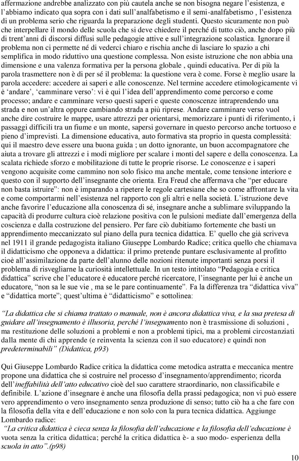 Questo sicuramente non può che interpellare il mondo delle scuola che si deve chiedere il perché di tutto ciò, anche dopo più di trent anni di discorsi diffusi sulle pedagogie attive e sull