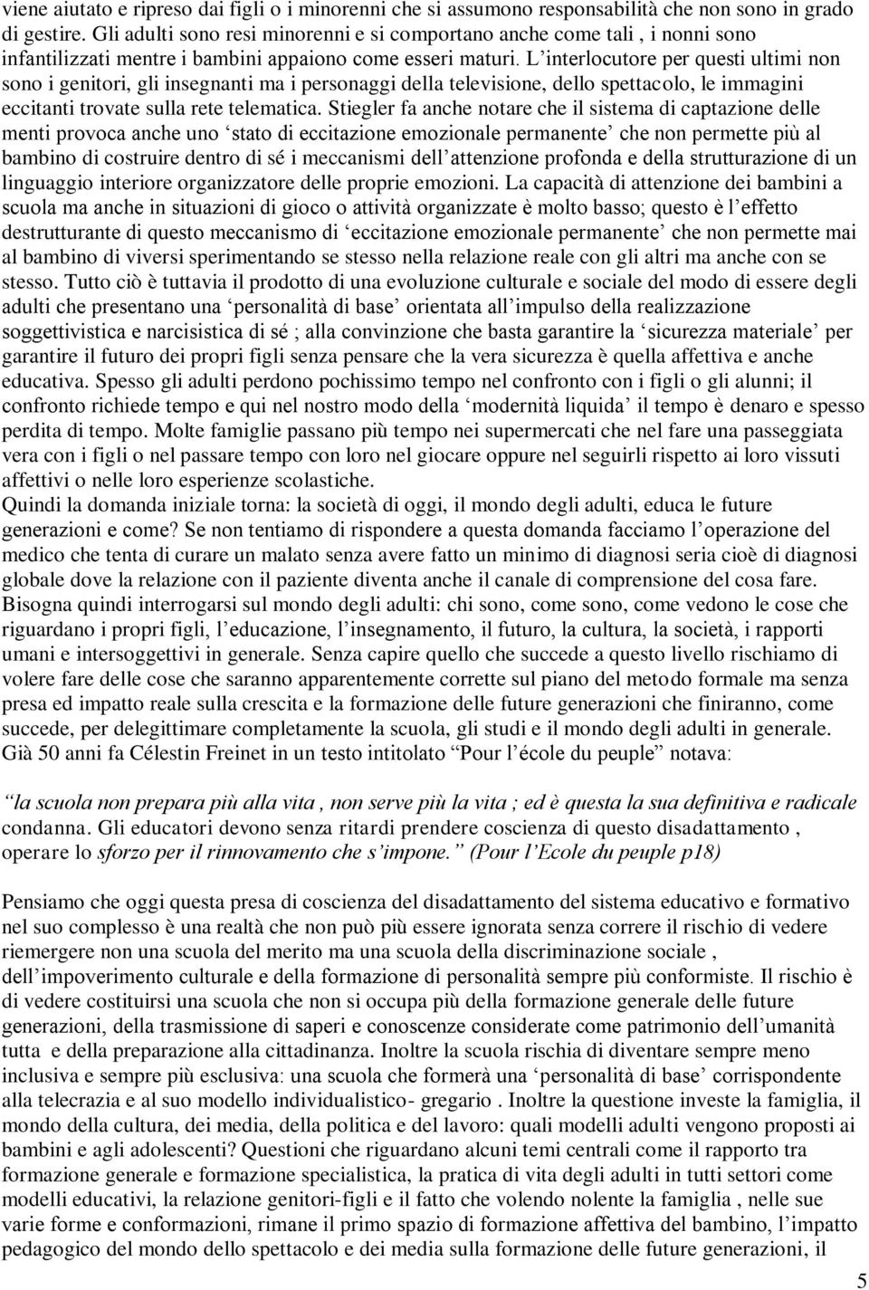 L interlocutore per questi ultimi non sono i genitori, gli insegnanti ma i personaggi della televisione, dello spettacolo, le immagini eccitanti trovate sulla rete telematica.