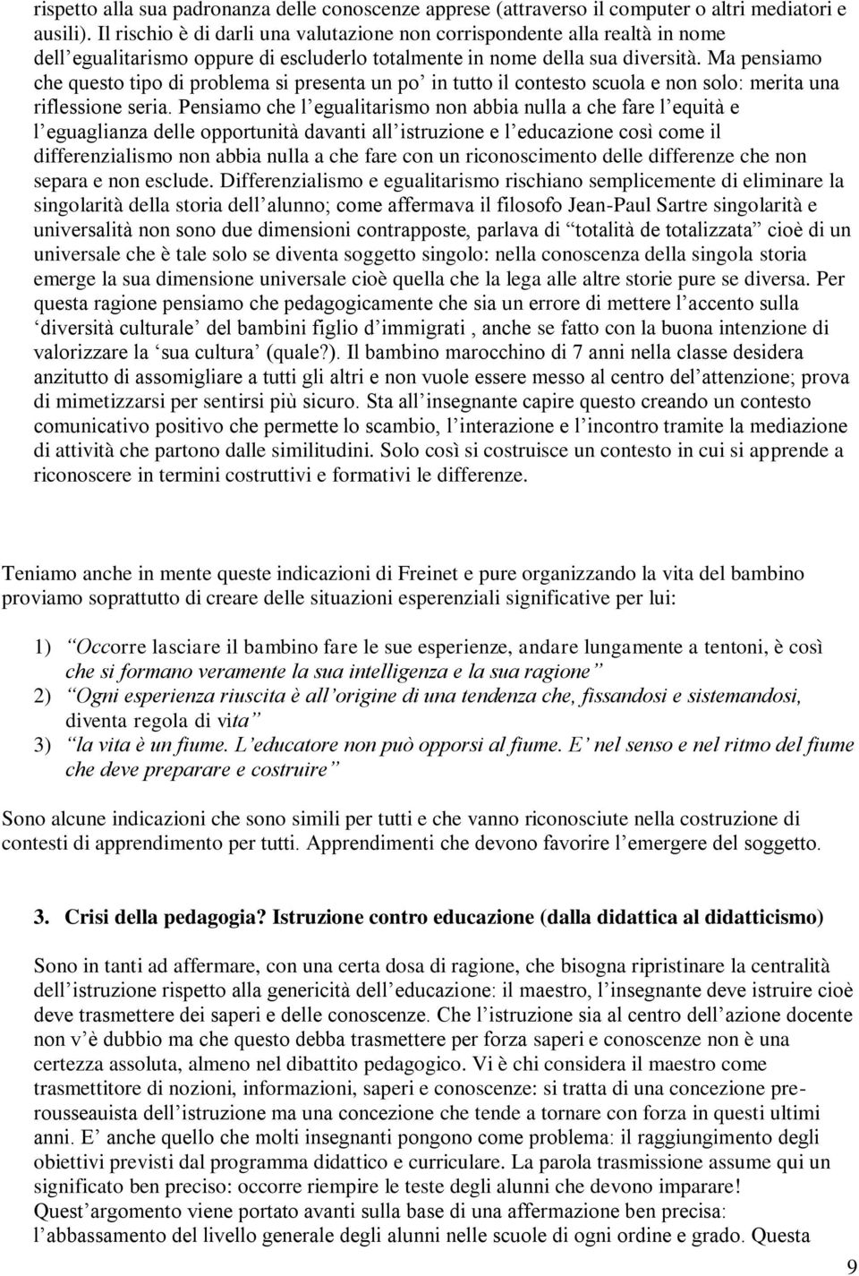 Ma pensiamo che questo tipo di problema si presenta un po in tutto il contesto scuola e non solo: merita una riflessione seria.