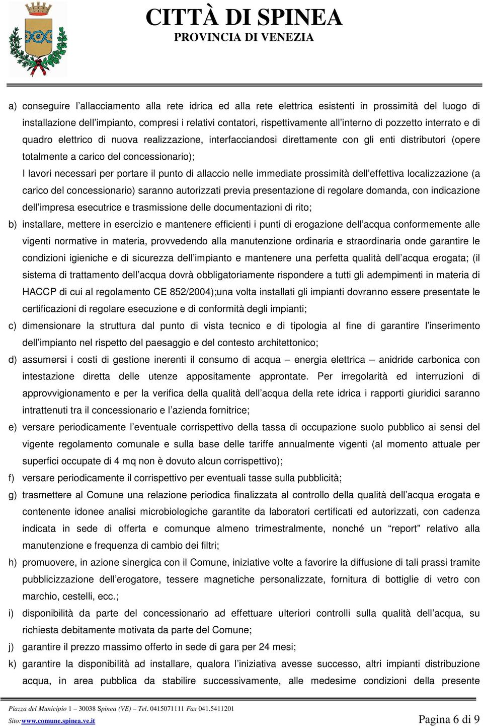 il punto di allaccio nelle immediate prossimità dell effettiva localizzazione (a carico del concessionario) saranno autorizzati previa presentazione di regolare domanda, con indicazione dell impresa