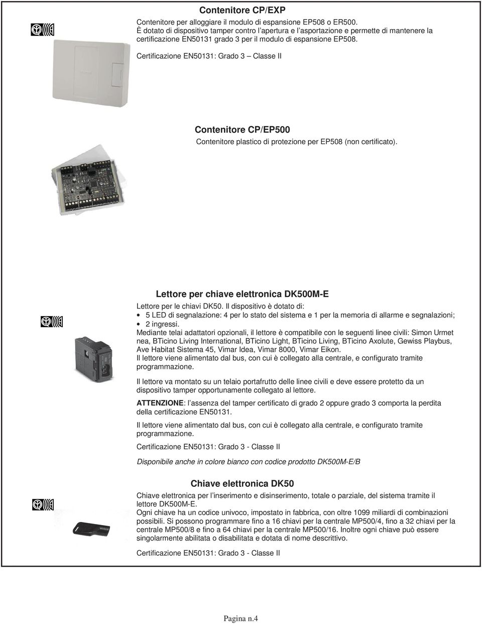 Certificazione EN50131: Grado 3 Classe II Contenitore CP/EP500 Contenitore plastico di protezione per EP508 (non certificato). Lettore per chiave elettronica DK500M-E Lettore per le chiavi DK50.