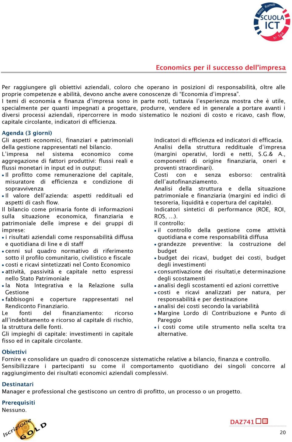 i diversi processi aziendali, ripercorrere in modo sistematico le nozioni di costo e ricavo, cash flow, capitale circolante, indicatori di efficienza.