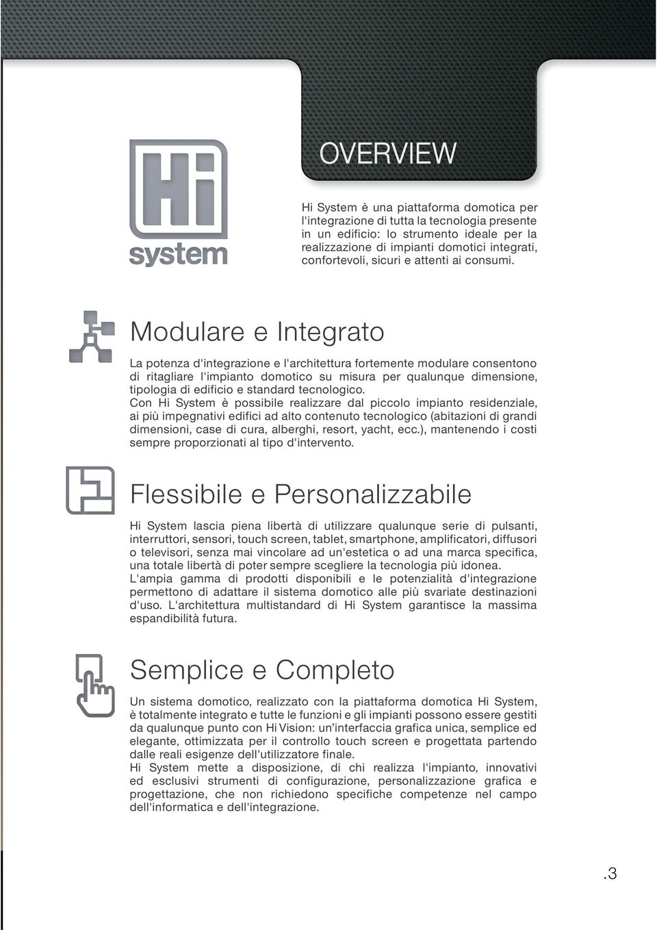 Modulare e Integrato La potenza d'integrazione e l'architettura fortemente modulare consentono di ritagliare l'impianto domotico su misura per qualunque dimensione, tipologia di edificio e standard