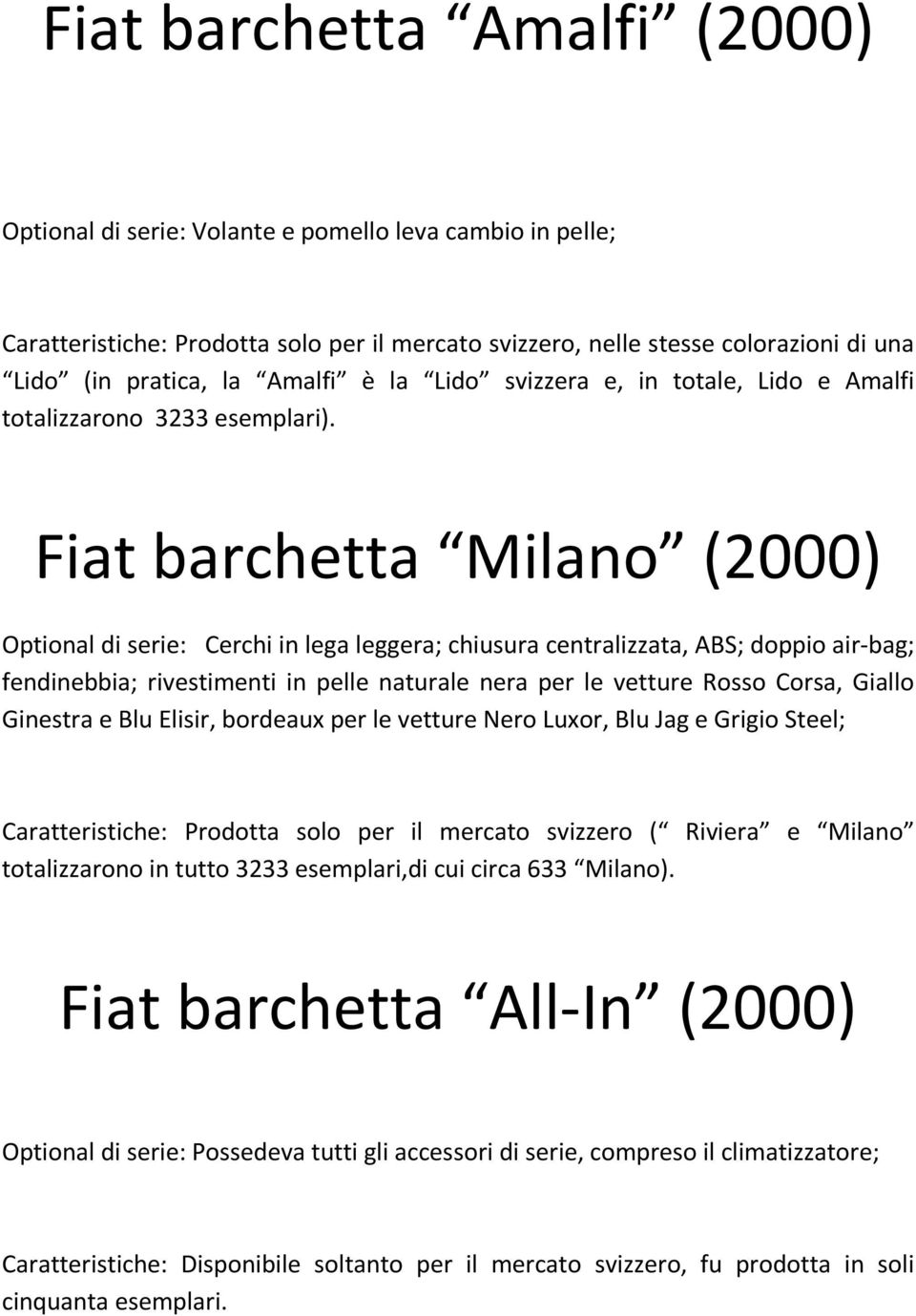 Fiat barchetta Milano (2000) Optional di serie: Cerchi in lega leggera; chiusura centralizzata, ABS; doppio air-bag; fendinebbia; rivestimenti in pelle naturale nera per le vetture Rosso Corsa,