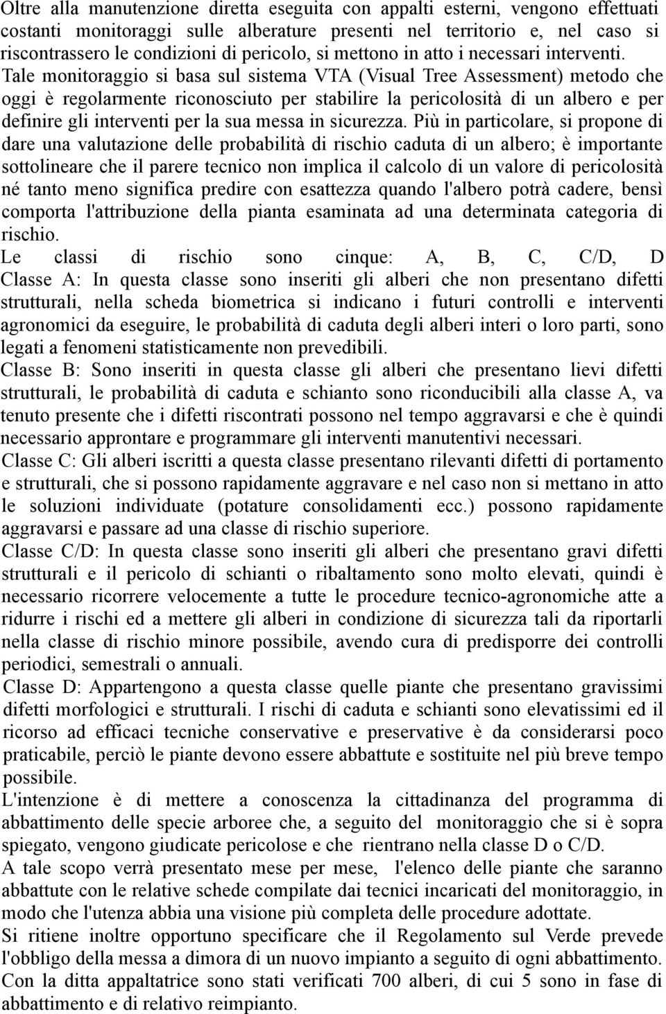 Tale monitoraggio si basa sul sistema VTA (Visual Tree Assessment) metodo che oggi è regolarmente riconosciuto per stabilire la pericolosità di un albero e per definire gli interventi per la sua