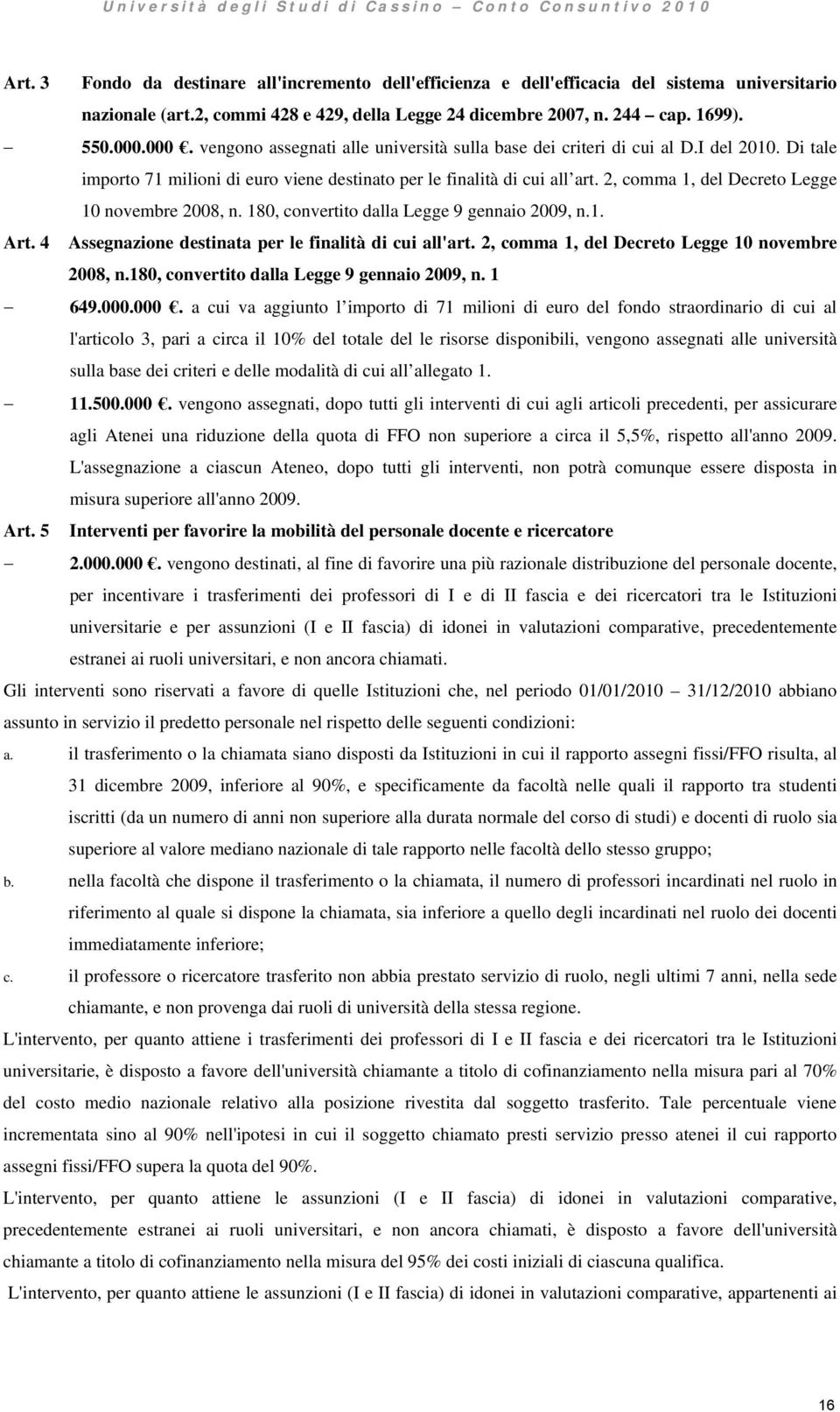 Di tale importo 71 milioni di euro viene destinato per le finalità di cui all art. 2, comma 1, del Decreto Legge 10 novembre 2008, n. 180, convertito dalla Legge 9 gennaio 2009, n.1. Art.