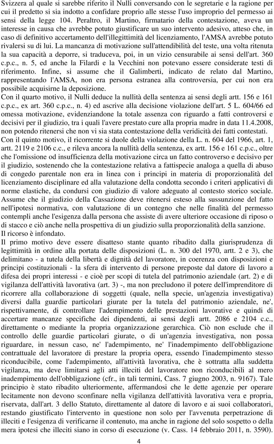 Peraltro, il Martino, firmatario della contestazione, aveva un interesse in causa che avrebbe potuto giustificare un suo intervento adesivo, atteso che, in caso di definitivo accertamento