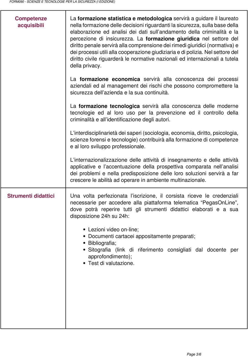 La formazione giuridica nel settore del diritto penale servirà alla comprensione dei rimedi giuridici (normativa) e dei processi utili alla cooperazione giudiziaria e di polizia.