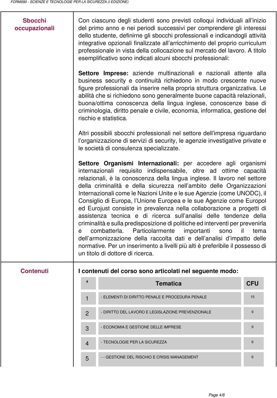 A titolo esemplificativo sono indicati alcuni sbocchi professionali: Settore Imprese: aziende multinazionali e nazionali attente alla business security e continuità richiedono in modo crescente nuove