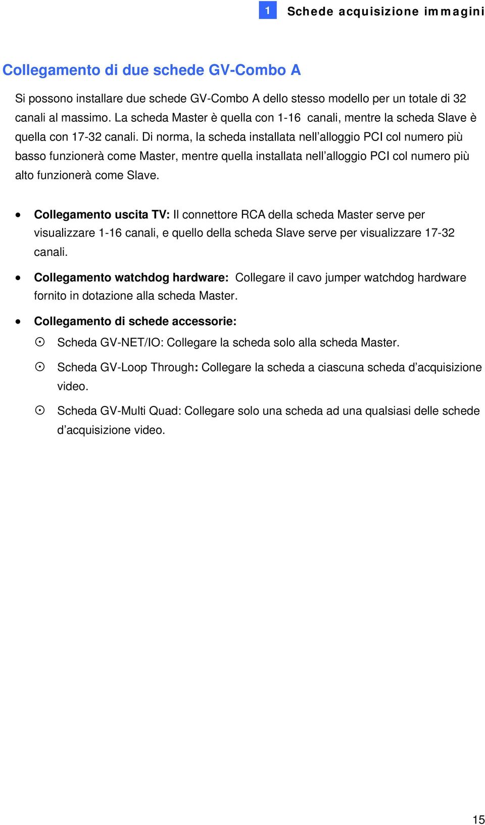 Di norma, la scheda installata nell alloggio PCI col numero più basso funzionerà come Master, mentre quella installata nell alloggio PCI col numero più alto funzionerà come Slave.