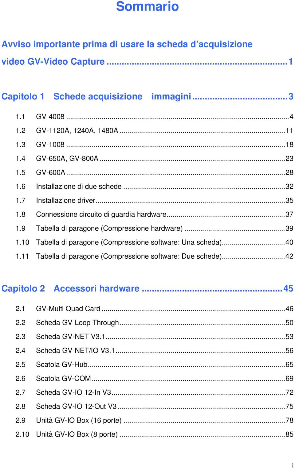 9 Tabella di paragone (Compressione hardware)...39 1.10 Tabella di paragone (Compressione software: Una scheda)...40 1.11 Tabella di paragone (Compressione software: Due schede).