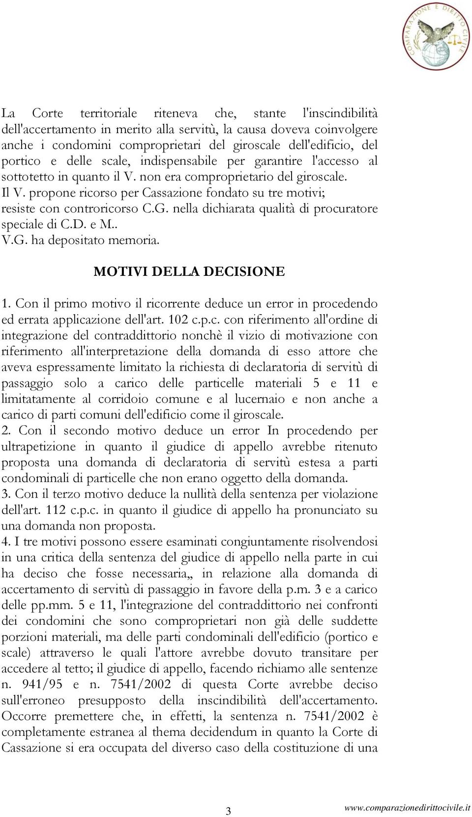 propone ricorso per Cassazione fondato su tre motivi; resiste con controricorso C.G. nella dichiarata qualità di procuratore speciale di C.D. e M.. V.G. ha depositato memoria.