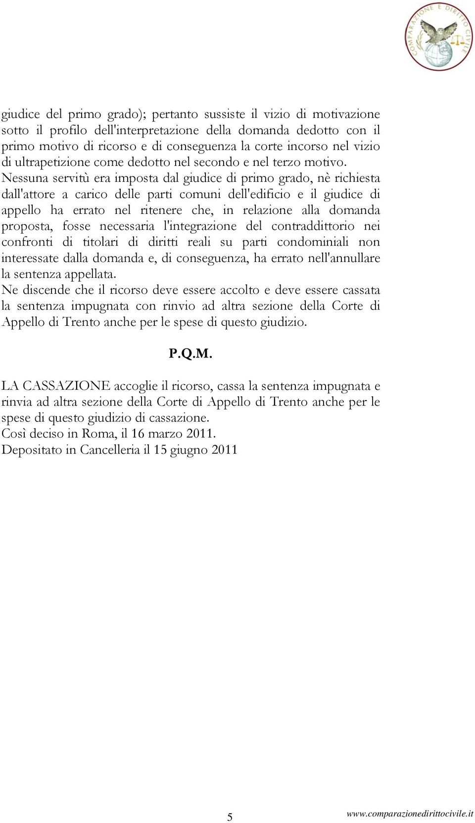 Nessuna servitù era imposta dal giudice di primo grado, nè richiesta dall'attore a carico delle parti comuni dell'edificio e il giudice di appello ha errato nel ritenere che, in relazione alla