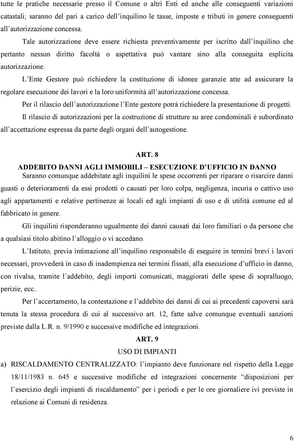 Tale autorizzazione deve essere richiesta preventivamente per iscritto dall inquilino che pertanto nessun diritto facoltà o aspettativa può vantare sino alla conseguita esplicita autorizzazione.