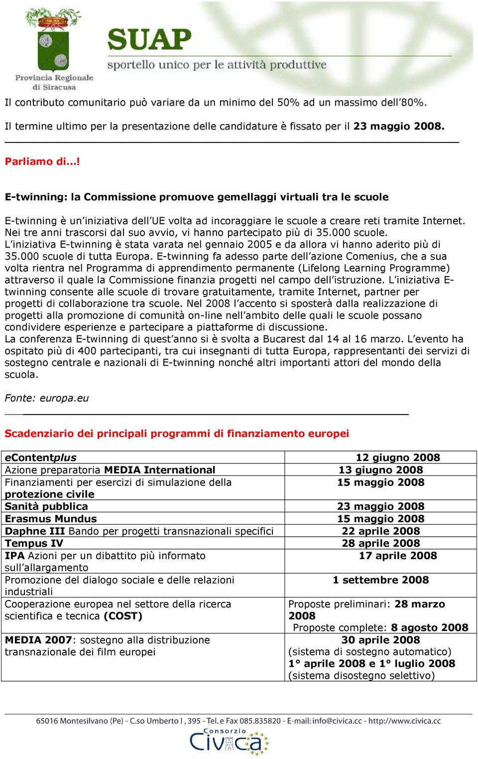 Nei tre anni trascorsi dal suo avvio, vi hanno partecipato più di 35.000 scuole. L iniziativa E-twinning è stata varata nel gennaio 2005 e da allora vi hanno aderito più di 35.