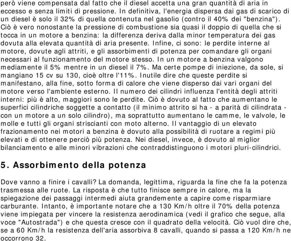 Ciò è vero nonostante la pressione di combustione sia quasi il doppio di quella che si tocca in un motore a benzina: la differenza deriva dalla minor temperatura dei gas dovuta alla elevata quantità