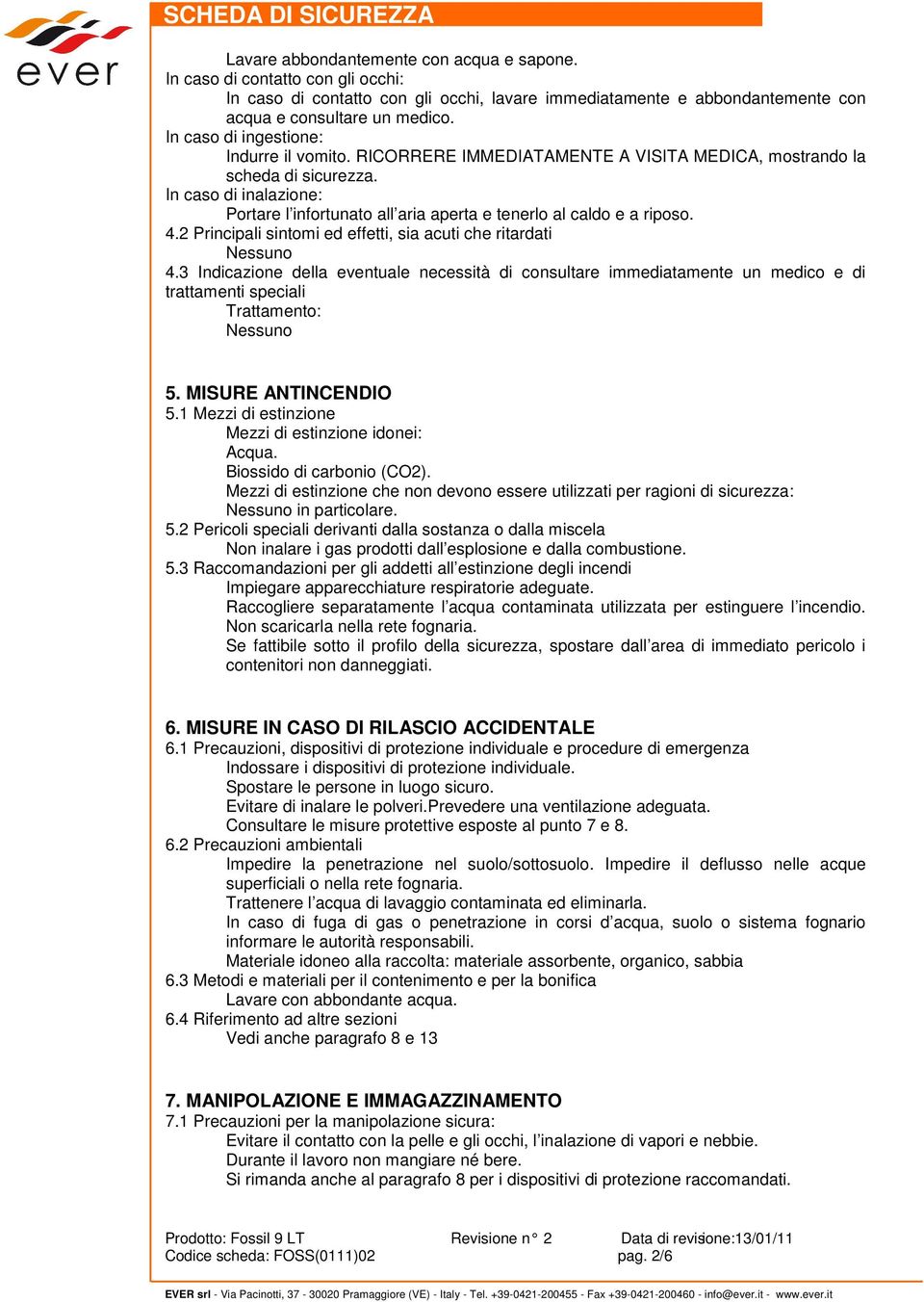 In caso di inalazione: Portare l infortunato all aria aperta e tenerlo al caldo e a riposo. 4.2 Principali sintomi ed effetti, sia acuti che ritardati 4.