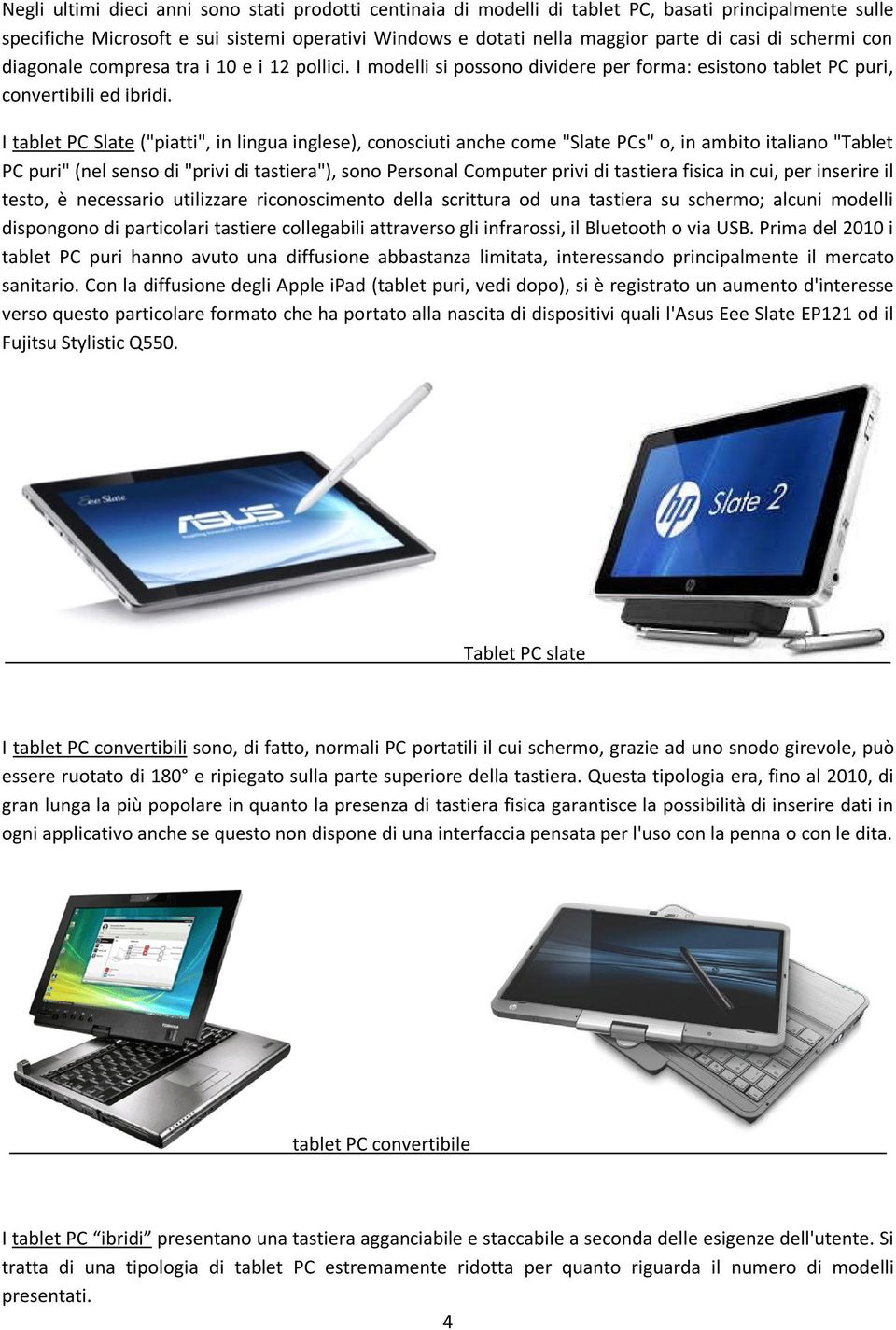 I tablet PC Slate ("piatti", in lingua inglese), conosciuti anche come "Slate PCs" o, in ambito italiano "Tablet PC puri" (nel senso di "privi di tastiera"), sono Personal Computer privi di tastiera