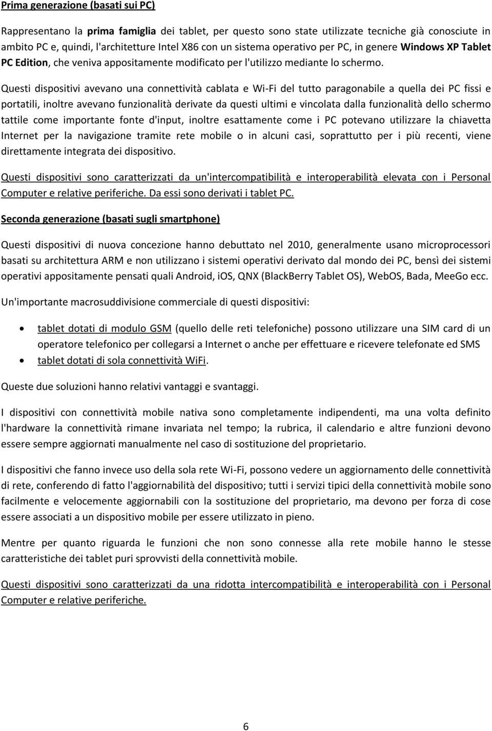 Questi dispositivi avevano una connettività cablata e Wi-Fi del tutto paragonabile a quella dei PC fissi e portatili, inoltre avevano funzionalità derivate da questi ultimi e vincolata dalla