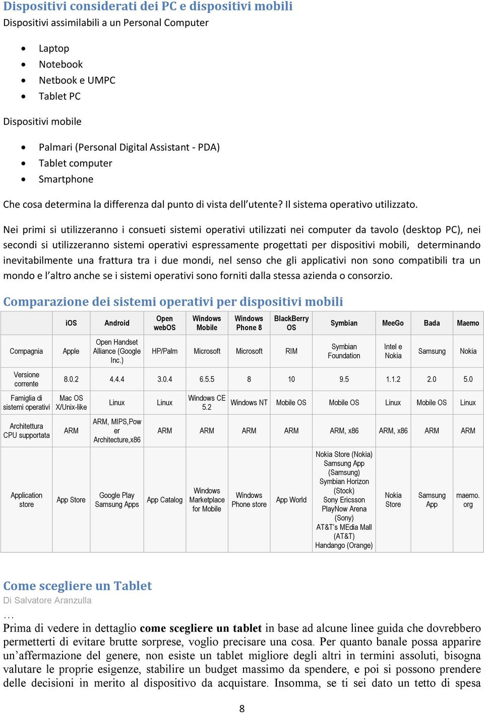 Nei primi si utilizzeranno i consueti sistemi operativi utilizzati nei computer da tavolo (desktop PC), nei secondi si utilizzeranno sistemi operativi espressamente progettati per dispositivi mobili,