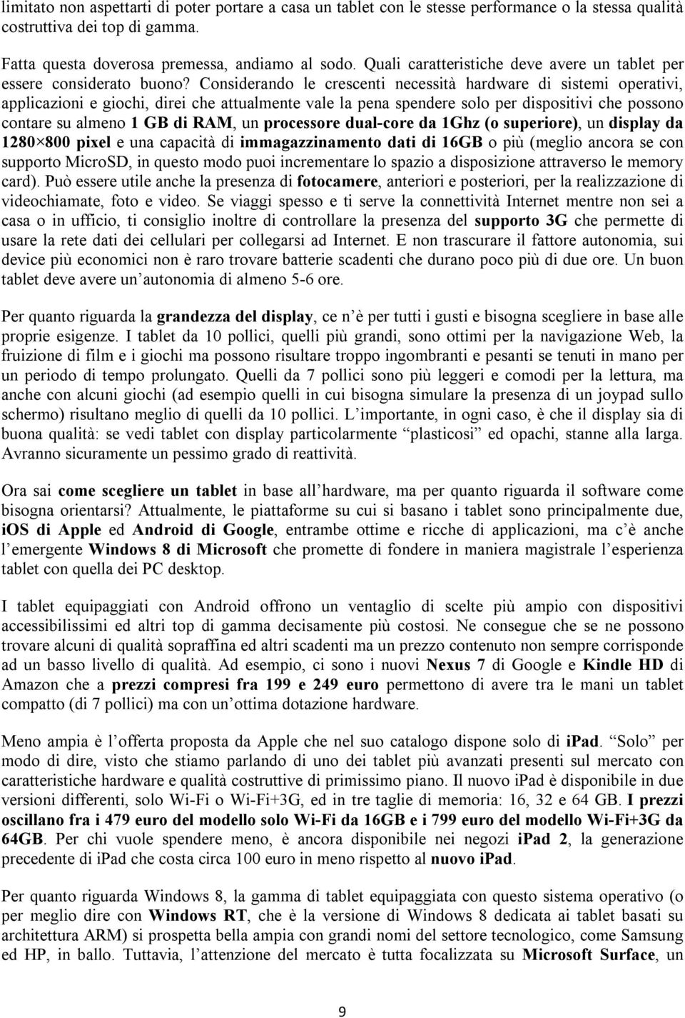 Considerando le crescenti necessità hardware di sistemi operativi, applicazioni e giochi, direi che attualmente vale la pena spendere solo per dispositivi che possono contare su almeno 1 GB di RAM,