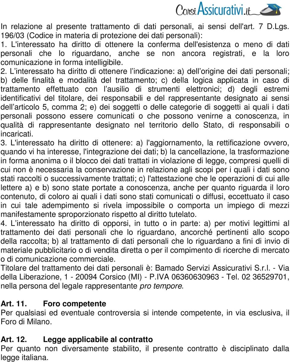 L interessato ha diritto di ottenere l indicazione: a) dell origine dei dati personali; b) delle finalità e modalità del trattamento; c) della logica applicata in caso di trattamento effettuato con l