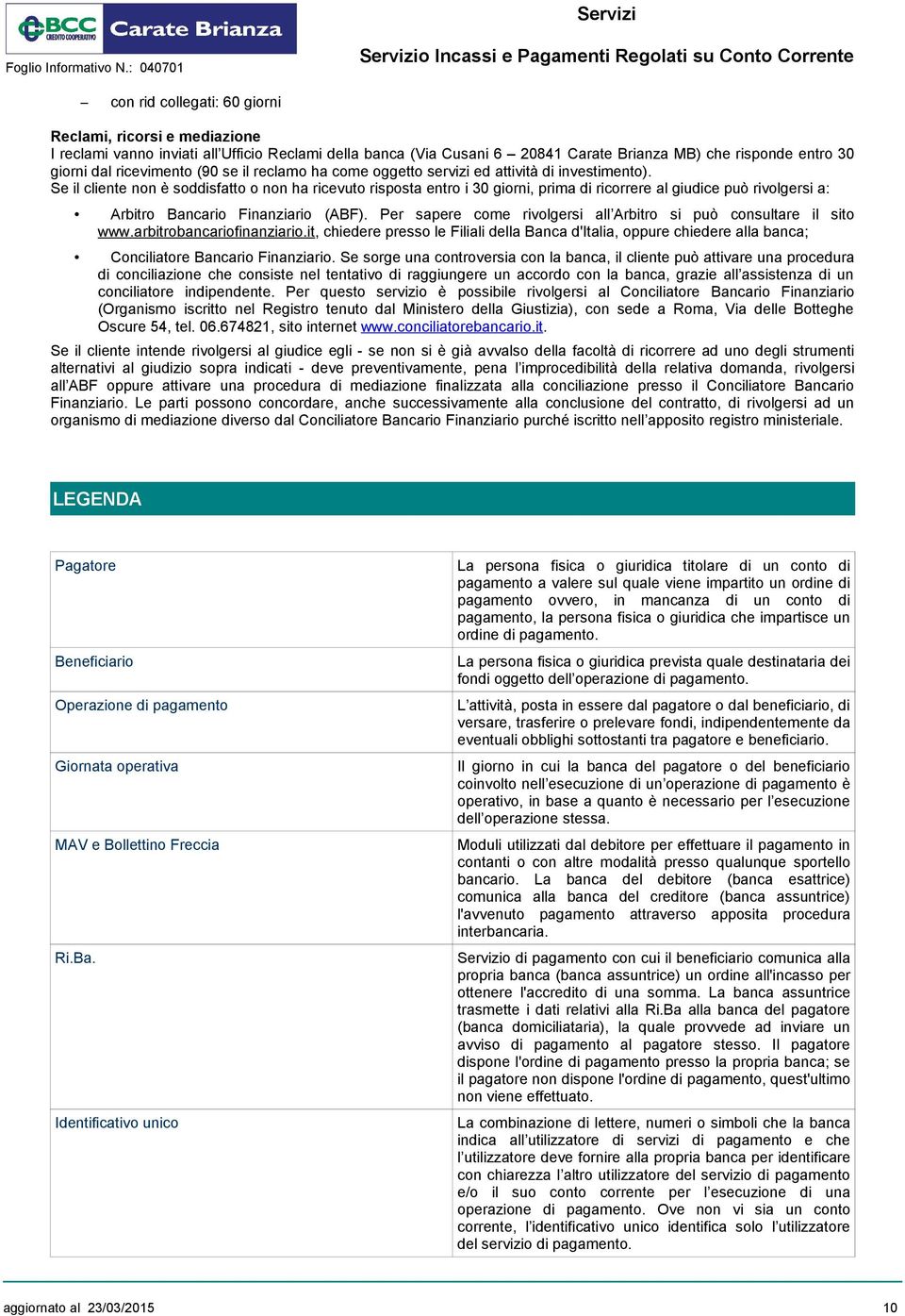 Se il cliente non è soddisfatto o non ha ricevuto risposta entro i 30 giorni, prima di ricorrere al giudice può rivolgersi a: Arbitro Bancario Finanziario (ABF).