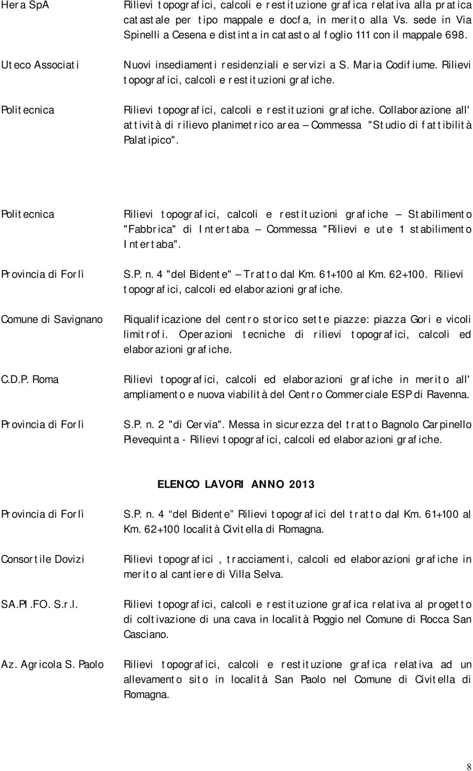 Rilievi topografici, calcoli e restituzioni grafiche. Rilievi topografici, calcoli e restituzioni grafiche.