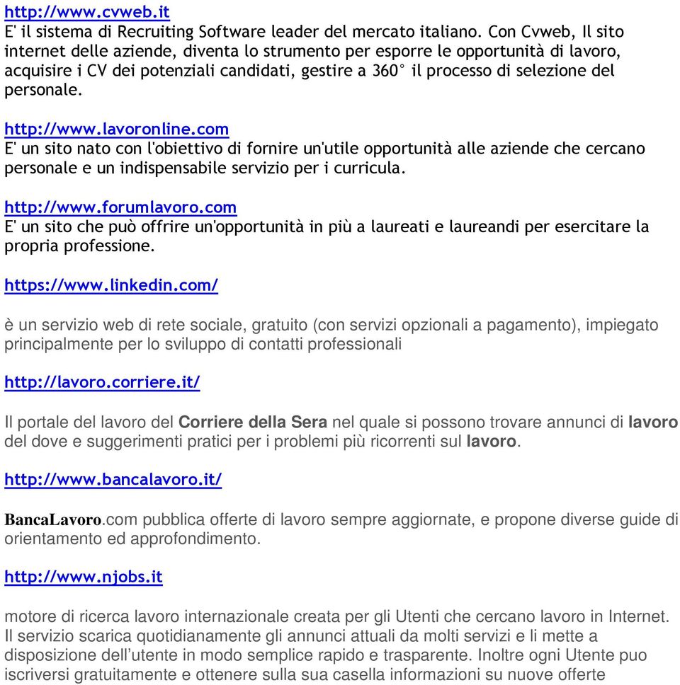 http://www.lavoronline.com E' un sito nato con l'obiettivo di fornire un'utile opportunità alle aziende che cercano personale e un indispensabile servizio per i curricula. http://www.forumlavoro.