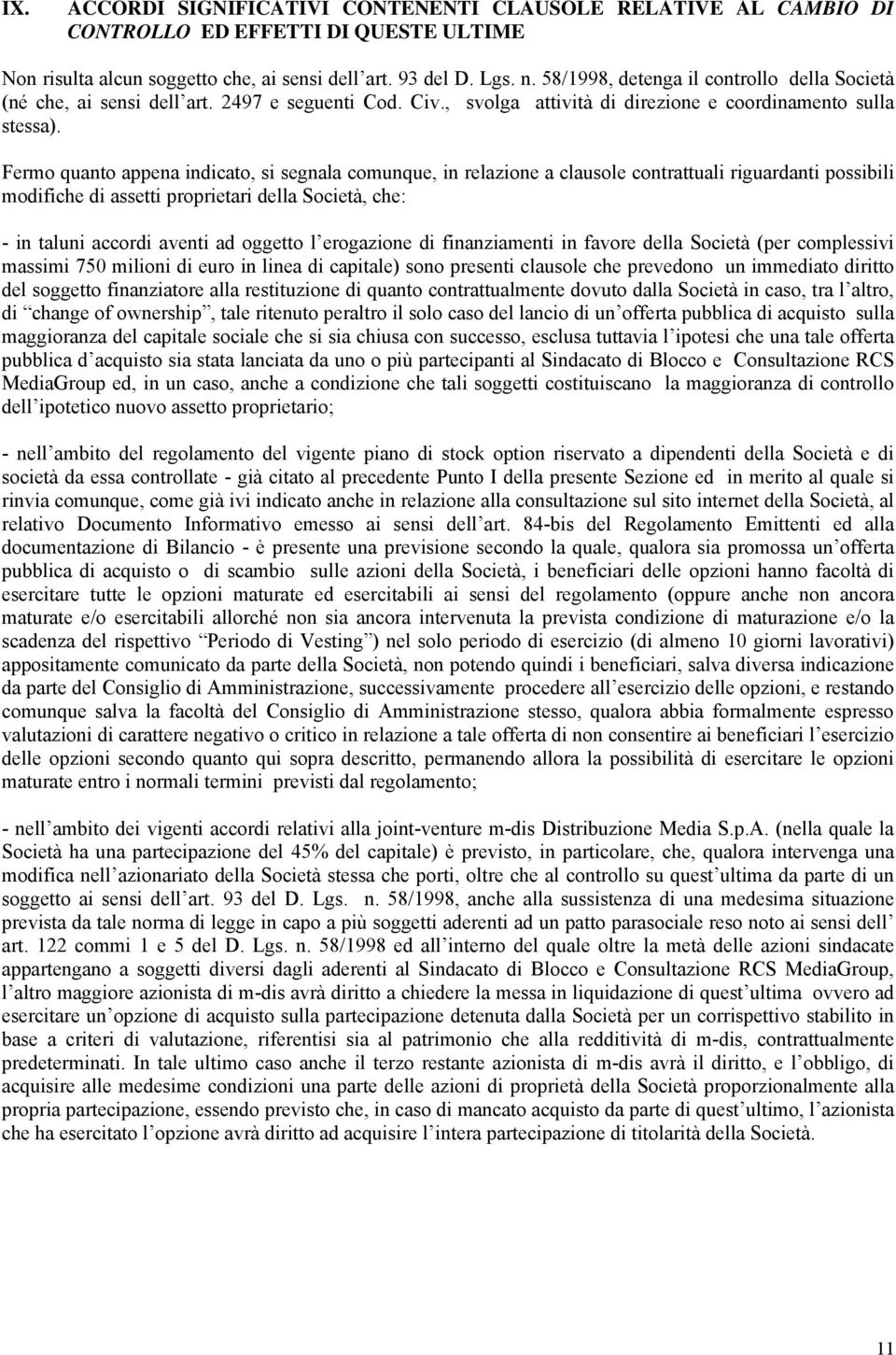 Fermo quanto appena indicato, si segnala comunque, in relazione a clausole contrattuali riguardanti possibili modifiche di assetti proprietari della Società, che: - in taluni accordi aventi ad